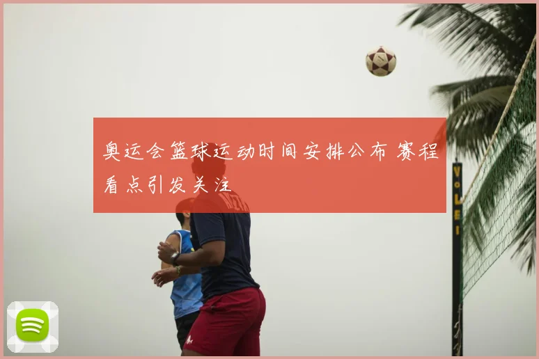 奥运会篮球运动时间安排公布 赛程看点引发关注