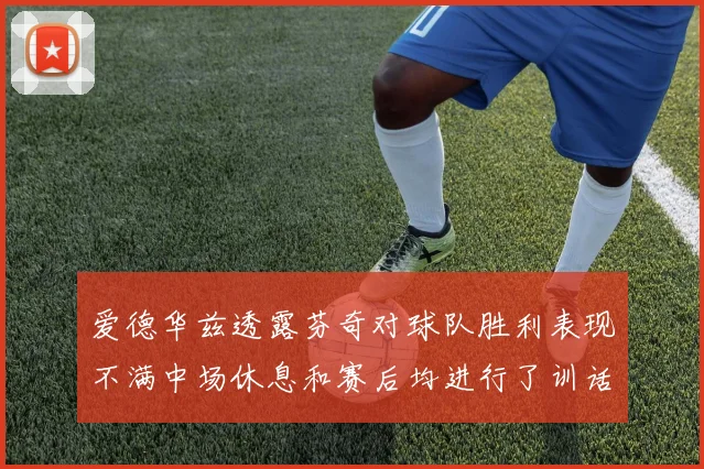 爱德华兹透露芬奇对球队胜利表现不满中场休息和赛后均进行了训话