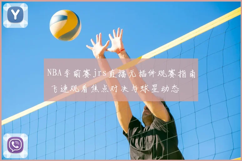 NBA季前赛jrs直播无插件观赛指南 飞速观看焦点对决与球星动态