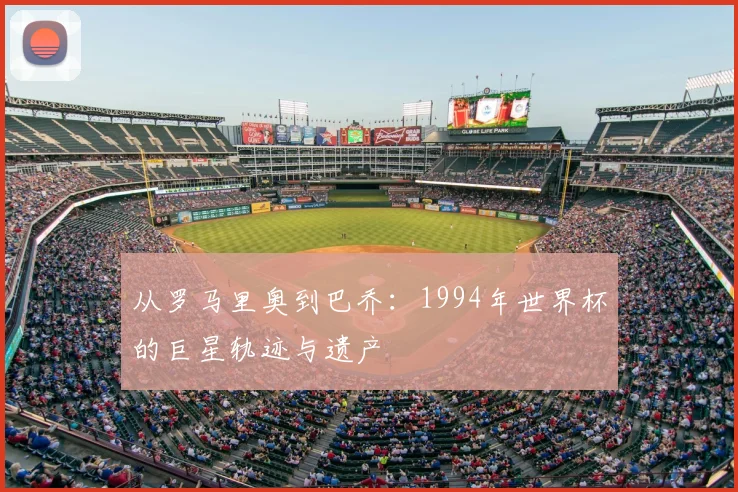 从罗马里奥到巴乔：1994年世界杯的巨星轨迹与遗产