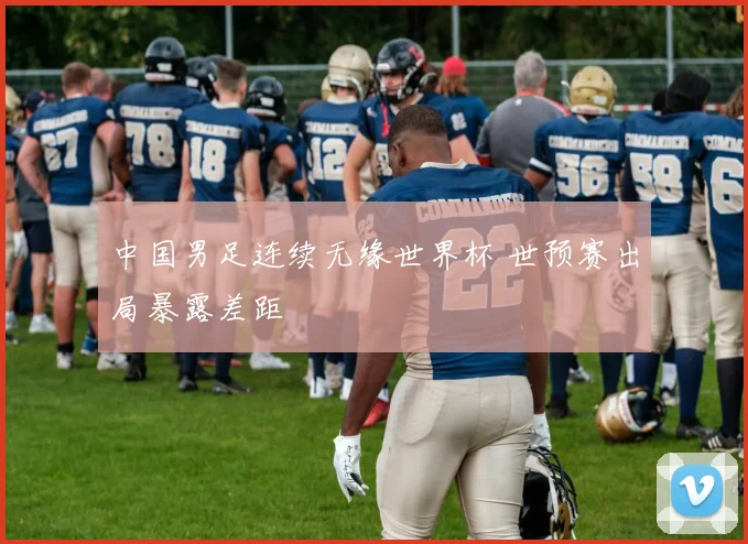 中国男足连续无缘世界杯 世预赛出局暴露差距