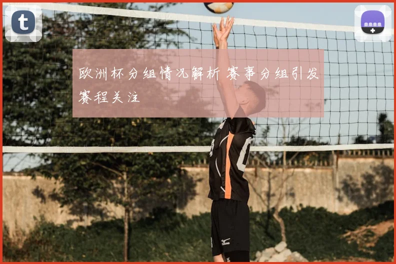 欧洲杯分组情况解析 赛事分组引发赛程关注