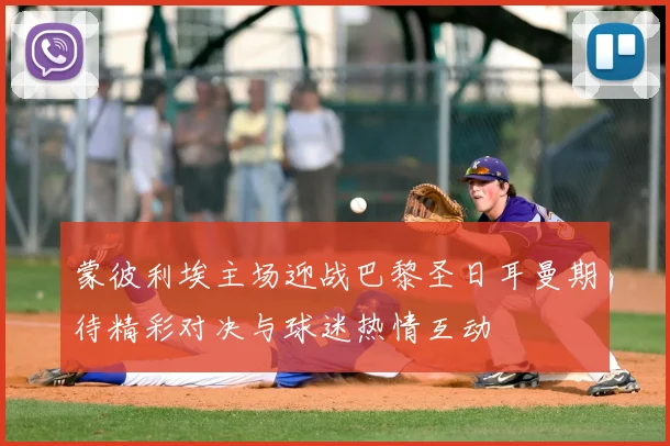 蒙彼利埃主场迎战巴黎圣日耳曼期待精彩对决与球迷热情互动
