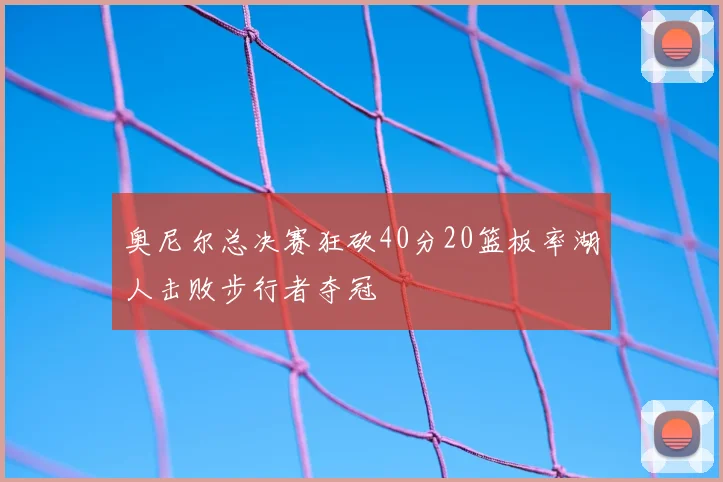 奥尼尔总决赛狂砍40分20篮板率湖人击败步行者夺冠