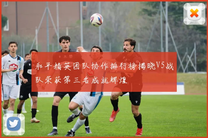和平精英团队协作排行榜揭晓V5战队荣获第三名成就辉煌