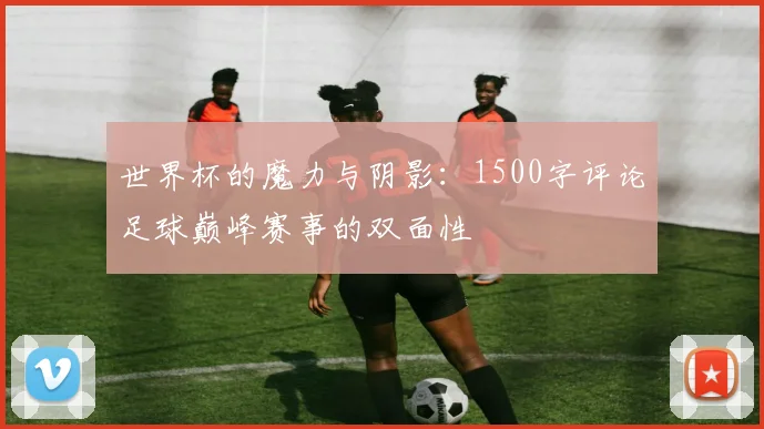 世界杯的魔力与阴影:1500字评论足球巅峰赛事的双面性