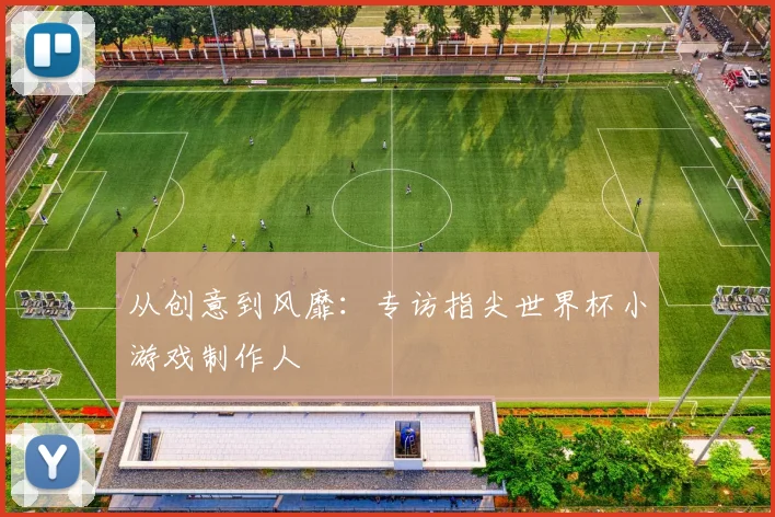 从创意到风靡:专访指尖世界杯小游戏制作人