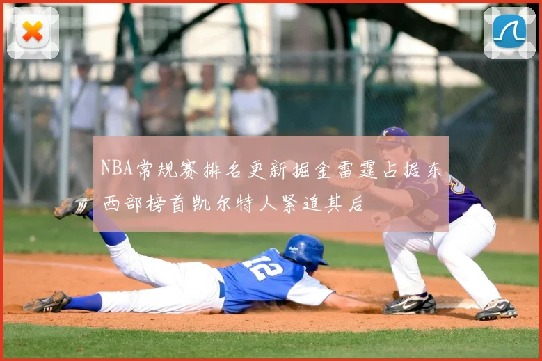 NBA常规赛排名更新掘金雷霆占据东西部榜首凯尔特人紧追其后