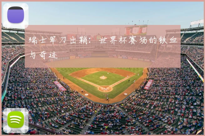 瑞士军刀出鞘:世界杯赛场的铁血与奇迹