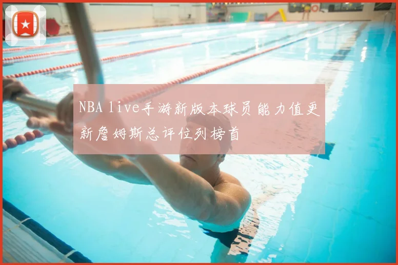 NBA live手游新版本球员能力值更新詹姆斯总评位列榜首
