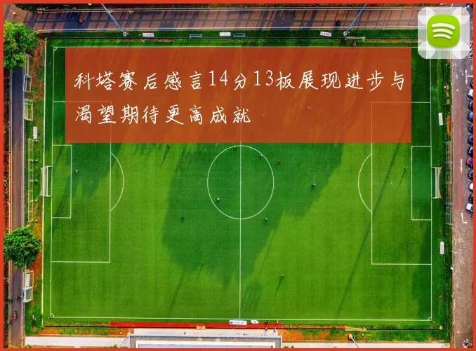 科塔赛后感言14分13板展现进步与渴望期待更高成就