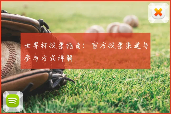 世界杯投票指南:官方投票渠道与参与方式详解