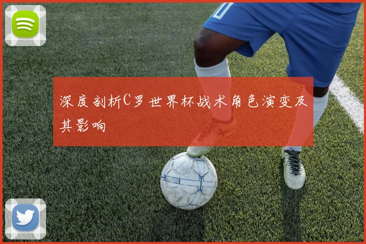 深度剖析C罗世界杯战术角色演变及其影响