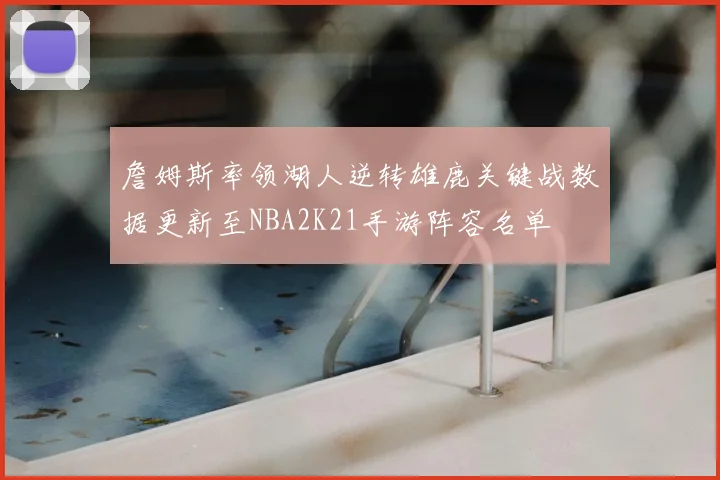 詹姆斯率领湖人逆转雄鹿关键战数据更新至NBA2K21手游阵容名单