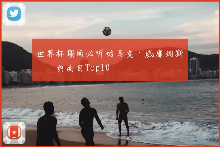 世界杯期间必听的马克·威廉姆斯经典曲目Top10