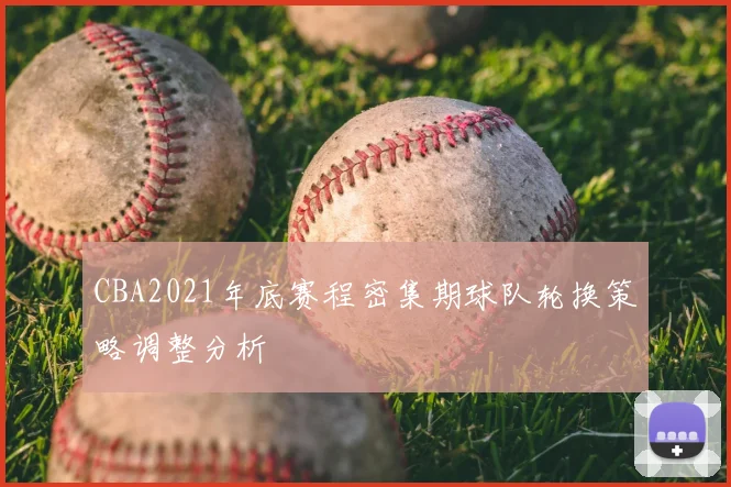 CBA2021年底赛程密集期球队轮换策略调整分析