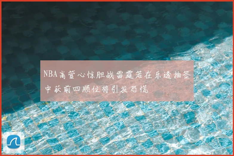 NBA高管心惊胆战雷霆若在乐透抽签中获前四顺位将引发恐慌