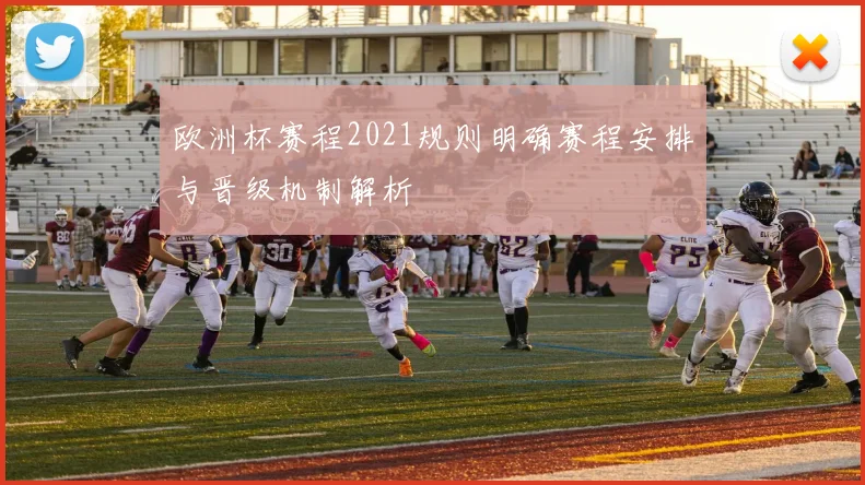欧洲杯赛程2021规则明确赛程安排与晋级机制解析