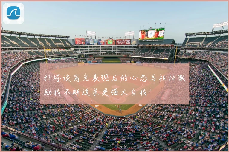 科塔谈高光表现后的心态马祖拉激励我不断追求更强大自我