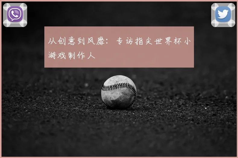 从创意到风靡：专访指尖世界杯小游戏制作人