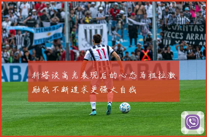 科塔谈高光表现后的心态马祖拉激励我不断追求更强大自我