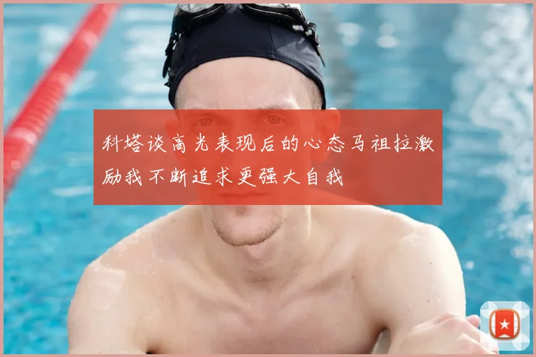 科塔谈高光表现后的心态马祖拉激励我不断追求更强大自我