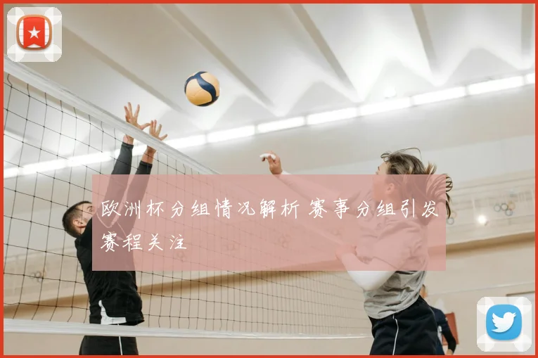 欧洲杯分组情况解析 赛事分组引发赛程关注