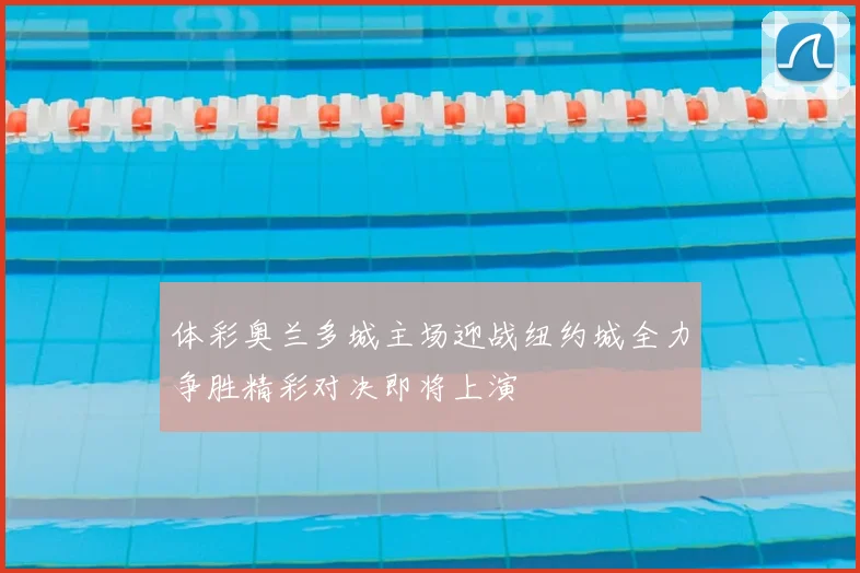 体彩奥兰多城主场迎战纽约城全力争胜精彩对决即将上演