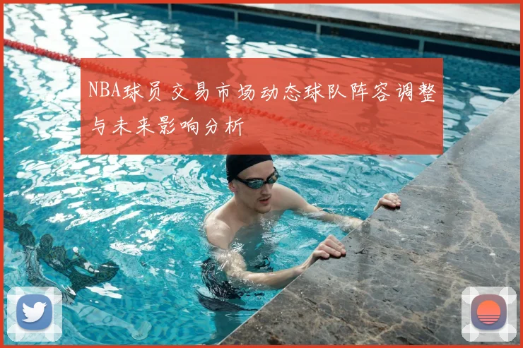 NBA球员交易市场动态球队阵容调整与未来影响分析