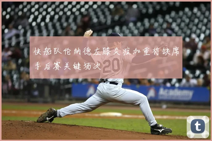 快船队伦纳德左膝炎症加重将缺席季后赛关键场次