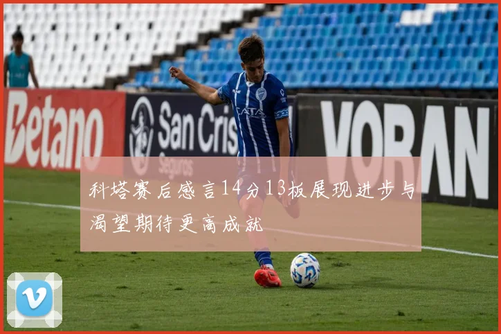 科塔赛后感言14分13板展现进步与渴望期待更高成就
