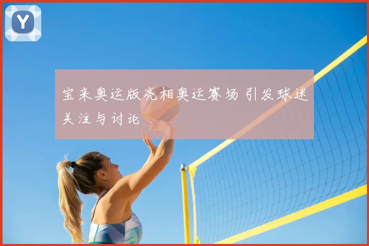 宝来奥运版亮相奥运赛场 引发球迷关注与讨论