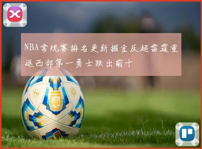 NBA常规赛排名更新掘金反超雷霆重返西部第一勇士跌出前十