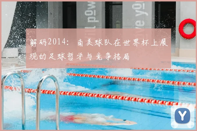 解码2014:南美球队在世界杯上展现的足球哲学与竞争格局