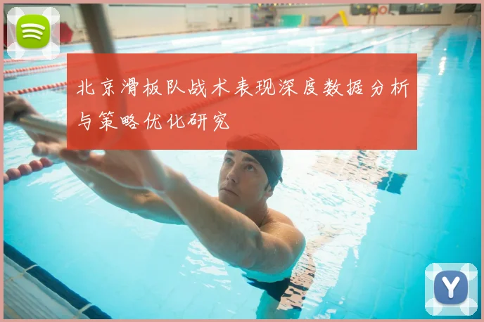 北京滑板队战术表现深度数据分析与策略优化研究