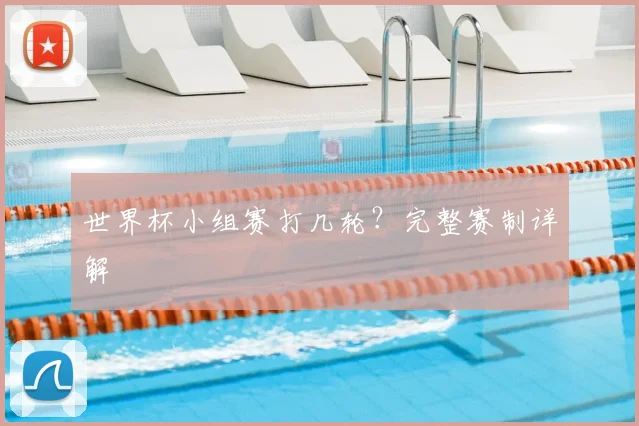 世界杯小组赛打几轮？完整赛制详解