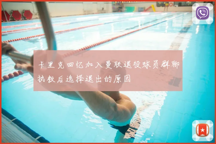 卡里克回忆加入曼联退役球员群聊执教后选择退出的原因