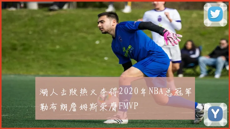 湖人击败热火夺得2020年NBA总冠军勒布朗詹姆斯荣膺FMVP
