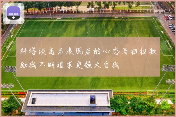 科塔谈高光表现后的心态马祖拉激励我不断追求更强大自我