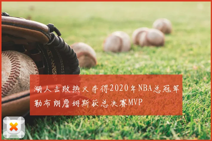 湖人击败热火夺得2020年NBA总冠军勒布朗詹姆斯获总决赛MVP