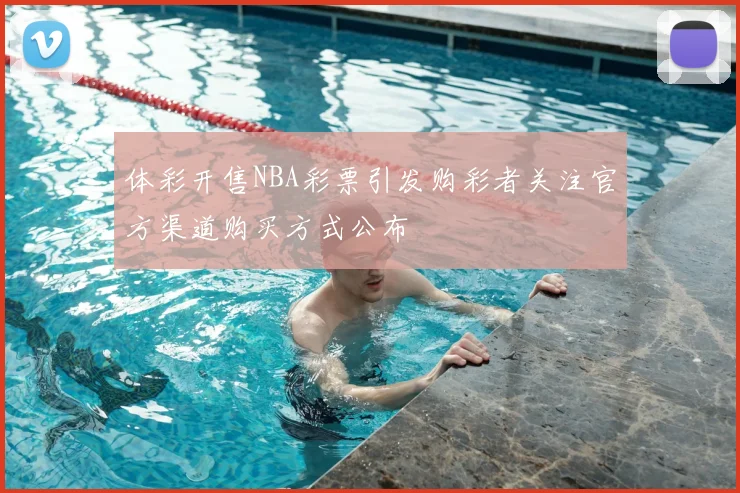 体彩开售NBA彩票引发购彩者关注官方渠道购买方式公布
