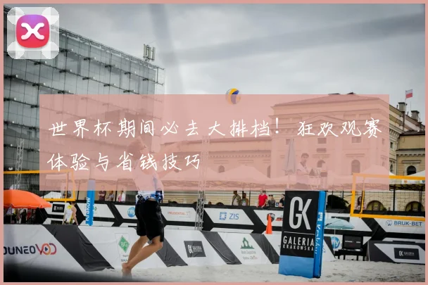 世界杯期间必去大排档!狂欢观赛体验与省钱技巧
