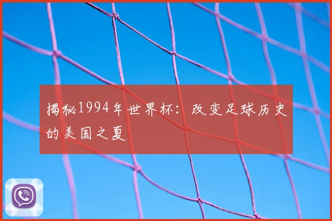 揭秘1994年世界杯：改变足球历史的美国之夏