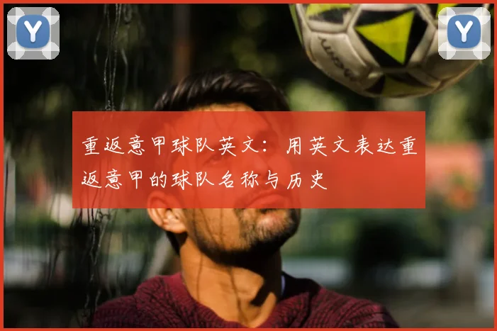 重返意甲球队英文:用英文表达重返意甲的球队名称与历史