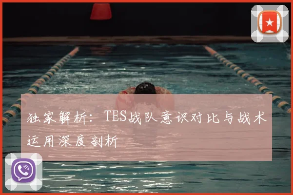 独家解析:TES战队意识对比与战术运用深度剖析