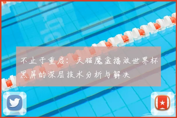 不止于重启：天猫魔盒播放世界杯黑屏的深层技术分析与解决