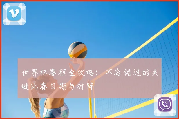世界杯赛程全攻略:不容错过的关键比赛日期与对阵