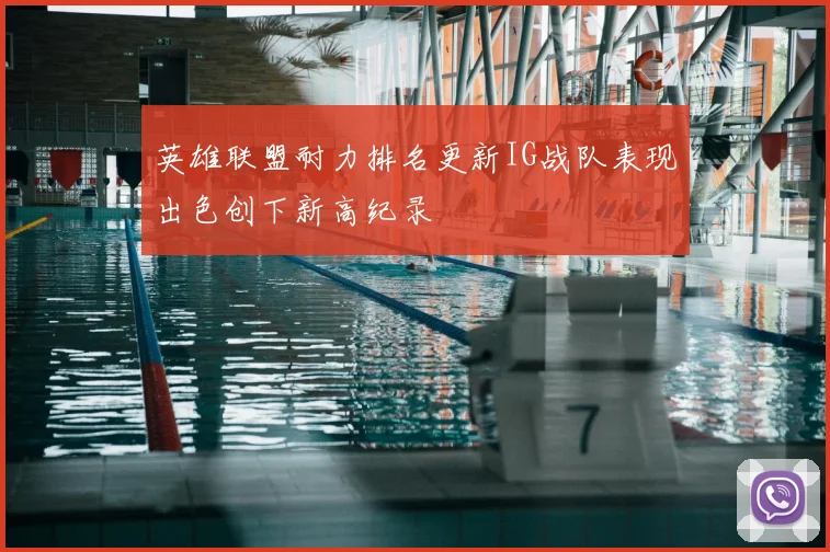 英雄联盟耐力排名更新IG战队表现出色创下新高纪录