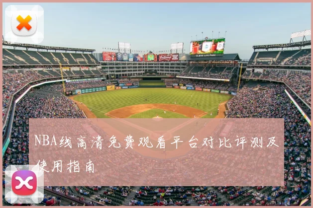 NBA线高清免费观看平台对比评测及使用指南