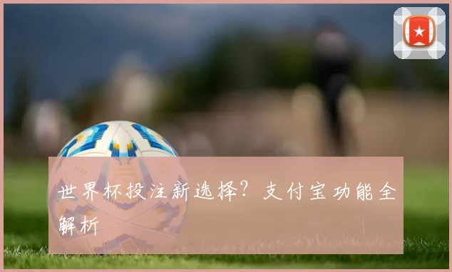 世界杯投注新选择?支付宝功能全解析
